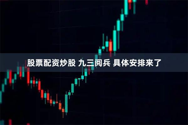 股票配资炒股 九三阅兵 具体安排来了