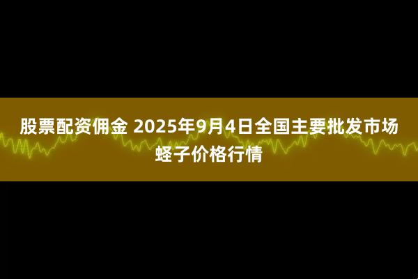股票配资佣金 2025年9月4日全国主要批发市场蛏子价格行情