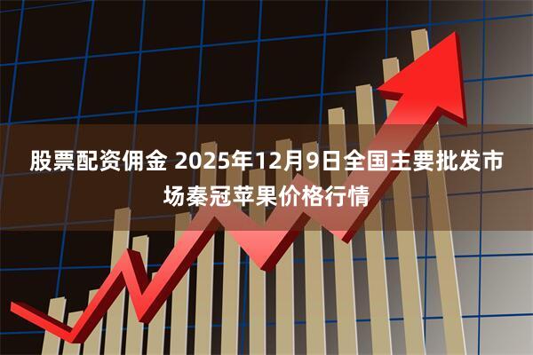 股票配资佣金 2025年12月9日全国主要批发市场秦冠苹果价格行情