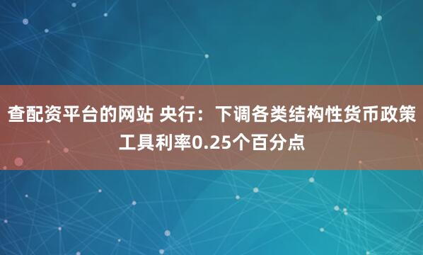 查配资平台的网站 央行：下调各类结构性货币政策工具利率0.25个百分点