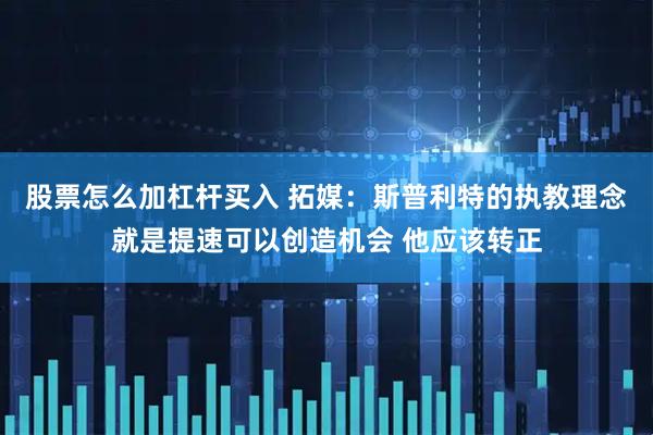 股票怎么加杠杆买入 拓媒：斯普利特的执教理念就是提速可以创造机会 他应该转正