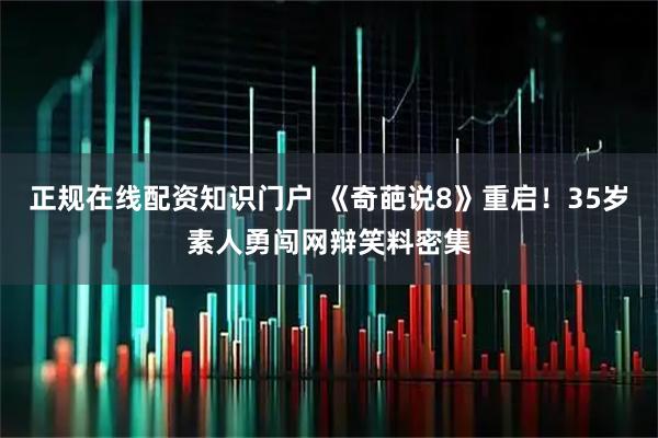 正规在线配资知识门户 《奇葩说8》重启！35岁素人勇闯网辩笑料密集