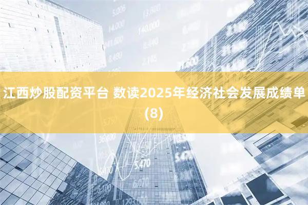 江西炒股配资平台 数读2025年经济社会发展成绩单(8)