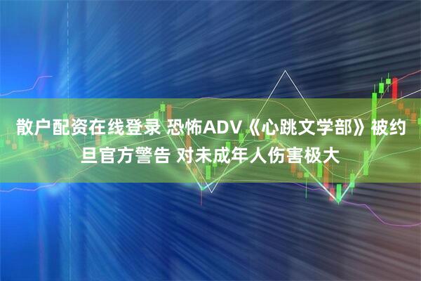 散户配资在线登录 恐怖ADV《心跳文学部》被约旦官方警告 对未成年人伤害极大