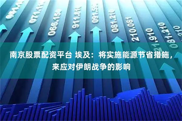 南京股票配资平台 埃及：将实施能源节省措施，来应对伊朗战争的影响