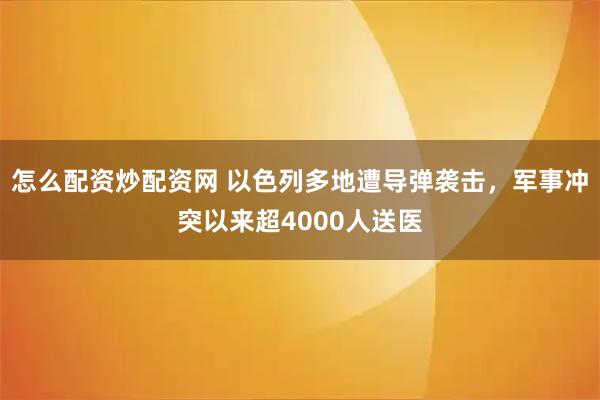 怎么配资炒配资网 以色列多地遭导弹袭击，军事冲突以来超4000人送医
